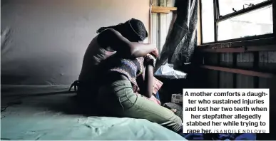  ?? /SANDILE NDLOVU ?? A mother comforts a daughter who sustained injuries and lost her two teeth when her stepfather allegedly stabbed her while trying to rape her.