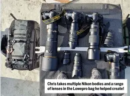  ??  ?? Chris takes multiple Nikon bodies and a range of lenses in the Lowepro bag he helped create!