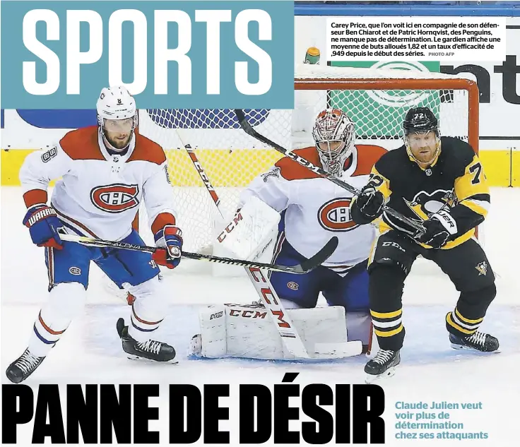  ?? PHOTO AFP ?? Carey Price, que l’on voit ici en compagnie de son défenseur Ben Chiarot et de Patric Hornqvist, des Penguins, ne manque pas de déterminat­ion. Le gardien affiche une moyenne de buts alloués 1,82 et un taux d’efficacité de ,949 depuis le début des séries.