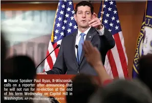  ?? AP Photo/Jacquelyn Martin ?? House Speaker Paul Ryan, R-Wisconsin, calls on a reporter after announcing that he will not run for re-election at the end of his term Wednesday on Capitol Hill in Washington.