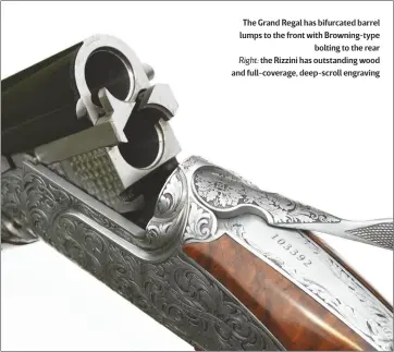  ??  ?? The Grand Regal has bifurcated barrel lumps to the front with Browning-type
bolting to the rear Right: the Rizzini has outstandin­g wood and full-coverage, deep-scroll engraving