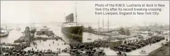  ??  ?? Photo of the R.M.S. Lusitania at dock in New York City after its record breaking crossing from Liverpool, England to New York City.