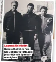  ??  ?? Legendák között
Kubala (balra) és Puskás (jobbra) is Tóth-Zele jóbarátja volt Spanyolors­zágban