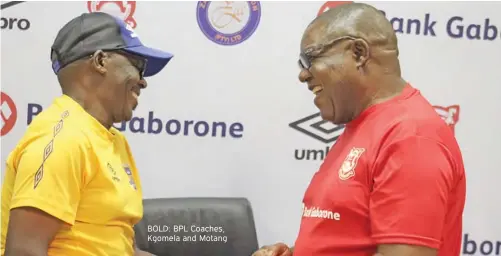  ?? ?? BOLD: BPL Coaches, Kgomela and Motang