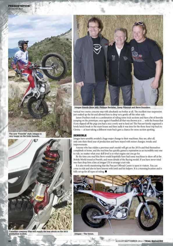  ??  ?? The new ‘Freeride’ style Jotagas is very happy on the trials hazards. Canadian company Elka will supply the rear shock on the 2015 production models.
18
Jotagas friends (from left): Philippe Berlatier, Josep Pibernat and Steve Saunders.
Jotagas –...