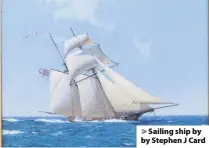  ??  ?? > Sailing ship by by Stephen J Card