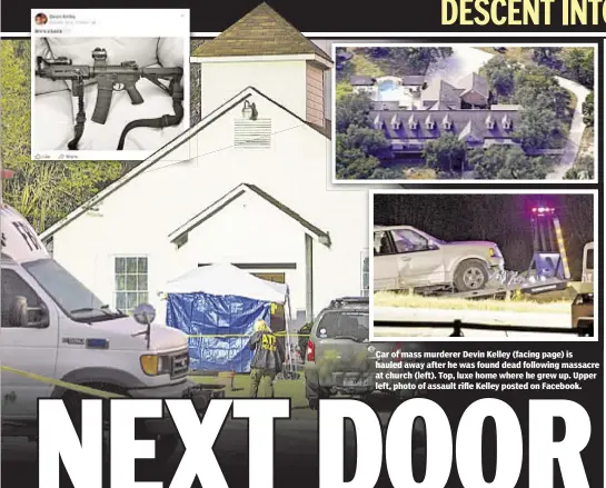  ??  ?? Car of mass murderer Devin Kelley (facing page) is hauled away after he was found dead following massacre at church (left). Top, luxe home where he grew up. Upper left, photo of assault rifle Kelley posted on Facebook.