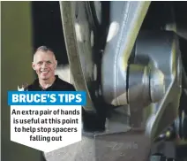  ??  ?? BRUCE’S TIPS
An extra pair of hands is useful at this point to help stop spacers falling out