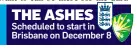  ?? ?? THE ASHES
Scheduled to start in Brisbane on December 8