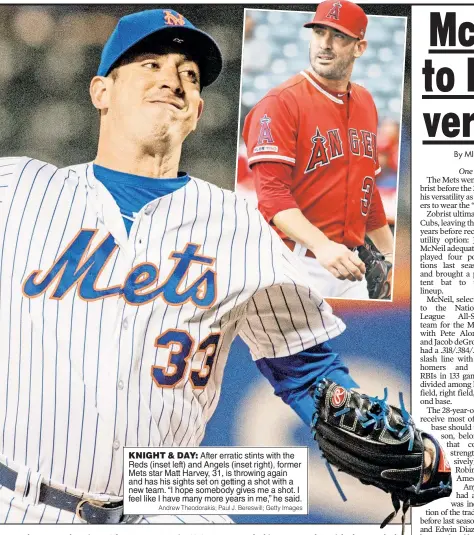  ?? Andrew Theodoraki­s; Paul J. Bereswill; Getty Images ?? KNIGHT & DAY: After erratic stints with the Reds (inset left) and Angels (inset right), former Mets star Matt Harvey, 31, is throwing again and has his sights set on getting a shot with a new team. “I hope somebody gives me a shot. I feel like I have many more years in me,” he said.