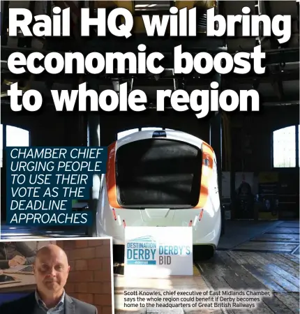  ?? ?? Scott Knowles, chief executive of East Midlands Chamber, says the whole region could benefit if Derby becomes home to the headquarte­rs of Great British Railways