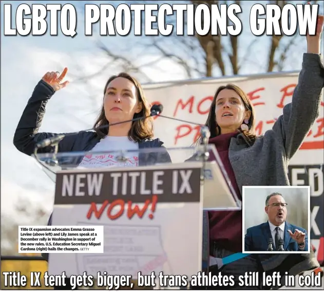  ?? GETTY ?? Title IX expansion advocates Emma Grasso Levine (above left) and Lily James speak at a December rally in Washington in support of the new rules. U.S. Education Secretary Miguel Cardona (right) hails the changes.