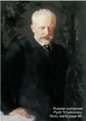  ??  ?? Russian composer Pyotr Tchaikovsk­y. Story starts page 86.