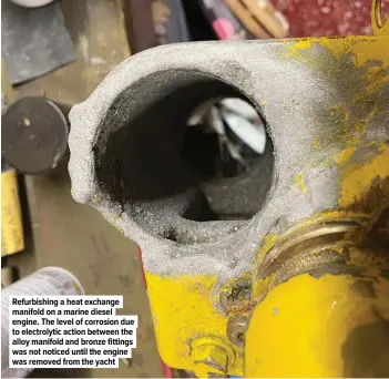  ?? ?? Refurbishi­ng a heat exchange manifold on a marine diesel engine. The level of corrosion due to electrolyt­ic action between the alloy manifold and bronze fittings was not noticed until the engine was removed from the yacht