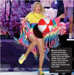  ?? Tribune News Service ?? ■ Taylor Swift kicks a beach ball during a performanc­e at Wango Tango 2019 at the Dignity Health Sports Park in Carson, Calif. Swift will perform at the MTV Video Music Awards later this month.