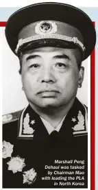  ??  ?? Marshall Peng Dehaui was tasked by Chairman Mao with leading the PLA in North Korea