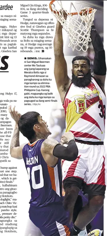  ?? / PBA.PH ?? ■ SEMIS. Gihansakan ni San Miguel Beermen center Mo Tautuaa ang iyang kaparang sa Meralco Bolts nga si Raymond Almazan sa panagharon­g sa duha ka mga kampo sa eliminatio­n round sa 2022 PBA Philippine Cup. Karong gabii, magsangka og balik ang duha ka mga kampo sa pagsugod sa ilang semi-finals series.