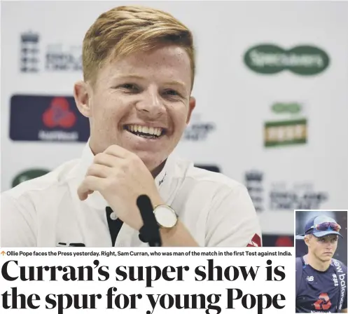  ??  ?? 0 Ollie Pope faces the Press yesterday. Right, Sam Curran, who was man of the match in the first Test against India.