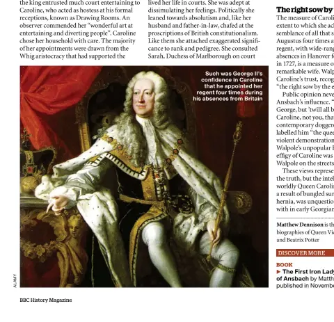  ??  ?? Such was George II’s confidence in Caroline that he appointed her regent four times during his absences from Britain