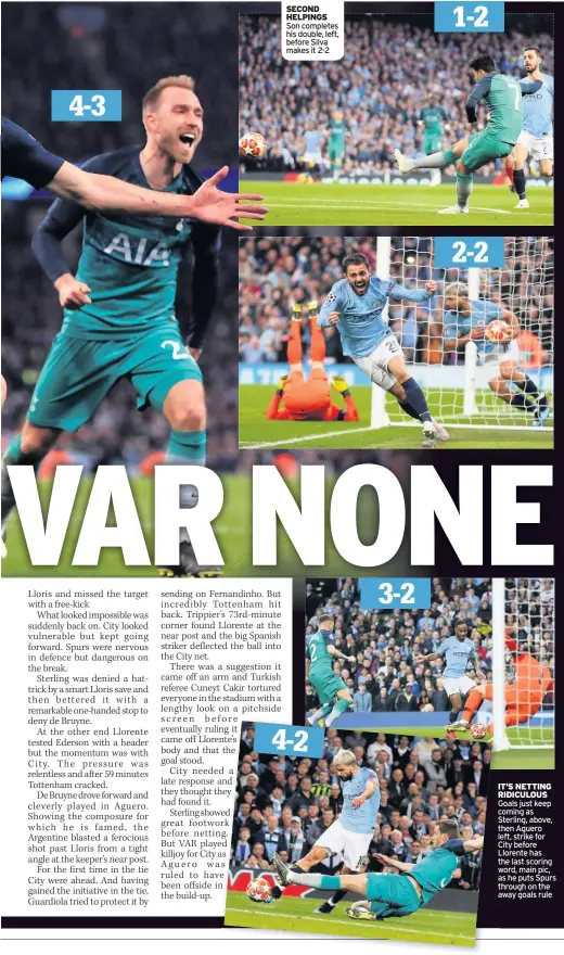  ??  ?? SECOND HELPINGS Son completes his double, left, before Silva makes it 2-2 IT’S NETTING RIDICULOUS Goals just keep coming as Sterling, above, then Aguero left, strike for City before Llorente has the last scoring word, main pic, as he puts Spurs through on the away goals rule