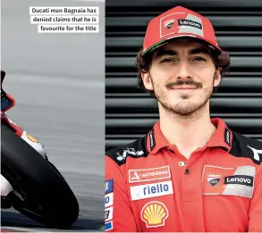  ?? ?? Ducati man Bagnaia has denied claims that he is favourite for the title