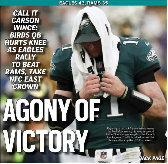  ?? ASSOCIATED PRESS ?? Eagles quarterbac­k Carson Wentz leaves the field after injuring his knee in second half of Sunday’s game against the Rams in Los Angeles. The Birds rallied to beat the Rams and lock up the NFC East crown.