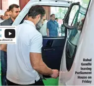  ?? ?? Rahul Gandhi leaving Parliament House on Friday