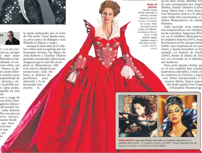  ??  ?? LLUÍS BONET MOJICA Barcelona Antecedent­es. Sigourney Weaver interpretó a la malvada madrastra en el telefilme Blancaniev­es: la verdadera historia , en 1997. Y Susan Sarandon hizo de bruja en Encantada. La historia de Giselle (2007) Malas de película....