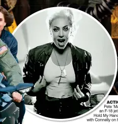  ?? ?? ACTION HERO: Tom Cruise as Pete ‘Maverick’ Mitchell, and, top, an F-18 jet. Left: Lady Gaga in the Hold My Hand video and, far left, Cruise with Connelly on his Kawasaki superbike