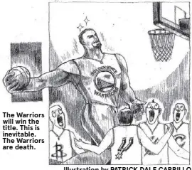  ?? Illustrati­on by PATRICK DALE CARRILLO ?? The Warriors will win the title. This is inevitable. The Warriors are death.