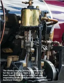  ??  ?? The donkey engine driving a compressor for the air brakes is from a 120-year-old kauri launch that used to take fruit and vegetables from Little Barrier Island to the Auckland market