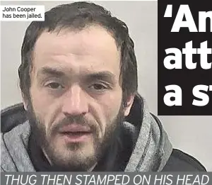  ??  ?? John Cooper has been jailed.
THUG THEN STAMPED ON HIS HEAD