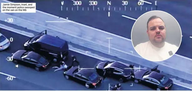  ??  ?? Jamie Simpson, inset, and the moment police swooped on the van on the M6