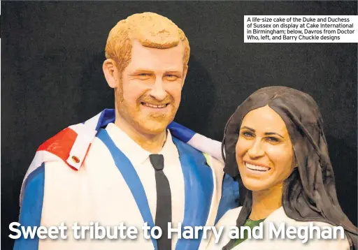  ??  ?? A life-size cake of the Duke and Duchess of Sussex on display at Cake Internatio­nal in Birmingham; below, Davros from Doctor Who, left, and Barry Chuckle designs