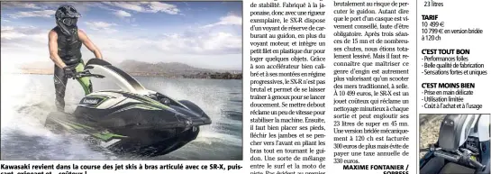  ??  ?? Kawasaki revient dans la course des jet skis à bras articulé avec ce SR-X, puissant, exigeant et… coûteux ! TARIF C’EST TOUT BON C’EST MOINS BIEN