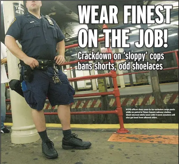  ?? ?? NYPD officer dons soon-to-be-verboten cargo pants while on patrol in Times Square subway station. Short-sleeved shirts worn with V-neck sweaters will also get boot from allowed attire.