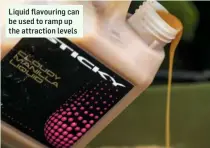  ??  ?? Liquid flavouring can be used to ramp up the attraction levels