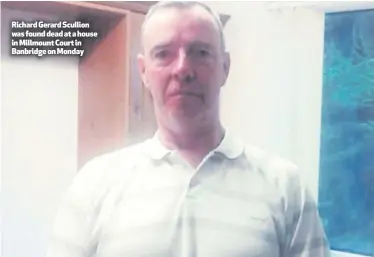  ??  ?? Richard Gerard Scullion was found dead at a house in Millmount Court in Banbridge on Monday