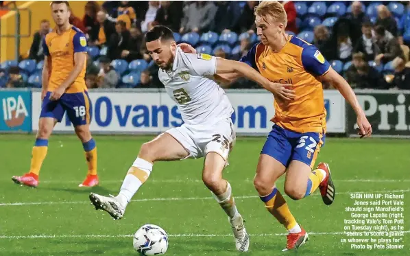  ?? ?? SIGN HIM UP: Richard Jones said Port Vale should sign Mansfield’s George Lapslie (right, tracking Vale’s Tom Pett on Tuesday night), as he “seems to score against us whoever he plays for”. Photo by Pete Stonier