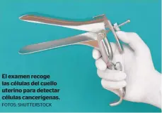  ?? FOTOS: SHUTTERSTO­CK ?? El examen recoge las células del cuello uterino para detectar células cancerígen­as.