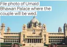 ??  ?? File photo of Umaid Bhawan Palace where the couple will be wed.