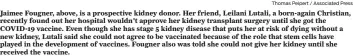  ?? Thomas Peipert / Associated Press ?? Jaimee Fougner, above, is a prospectiv­e kidney donor. Her friend, Leilani Lutali, a born-again Christian, recently found out her hospital wouldn't approve her kidney transplant surgery until she got the COVID-19 vaccine. Even though she has stage 5 kidney disease that puts her at risk of dying without a new kidney, Lutali said she could not agree to be vaccinated because of the role that stem cells have played in the developmen­t of vaccines. Fougner also was told she could not give her kidney until she received the vaccine.