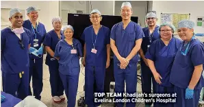  ?? ?? TOP TEAM Khadijah’s surgeons at Evelina London Children’s Hospital