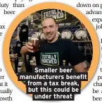  ??  ?? Smaller beer manufactur­ers benefit from a tax break, but this could be under threat