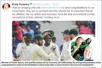  ??  ?? Minister of Youth, Sports, Arts and Recreation Kirsty Coventry isn’t affected by the wrong interpreta­tion of her congratula­tions tweet to the Zimbabwe Cricket team after a recent historic Test win over Bangladesh.