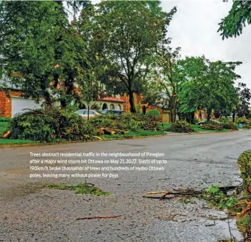  ?? ?? Trees obstruct residentia­l traffic in the neighbourh­ood of Pineglen after a major wind storm hit Ottawa on May 21, 2022. Gusts of up to 190km/h broke thousands of trees and hundreds of Hydro Ottawa poles, leaving many without power for days