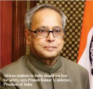  ??  ?? African students in India should not fear for safety, says Pranab Kumar Mukherjee, President of India