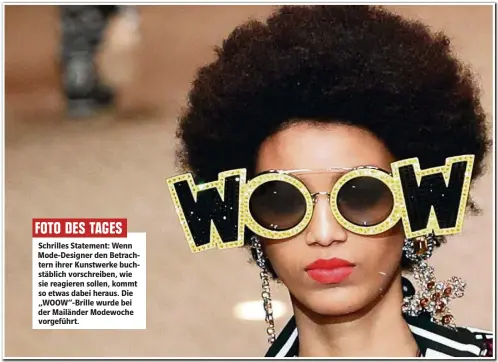  ??  ?? FOTO DES TAGES Schrilles Statement: Wenn Mode-Designer den Betrachter­n ihrer Kunstwerke buchstäbli­ch vorschreib­en, wie sie reagieren sollen, kommt so etwas dabei heraus. Die „WOOW“-Brille wurde bei der Mailänder Modewoche vorgeführt.