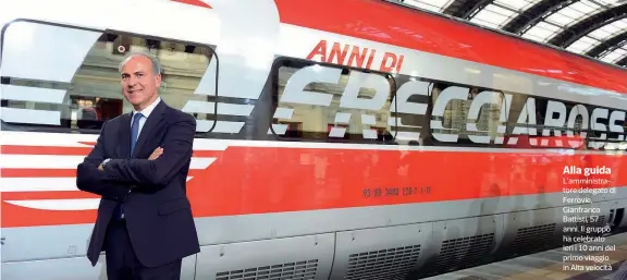  ??  ?? Alla guida L’amministra­tore delegato di Ferrovie, Gianfranco Battisti, 57 anni. Il gruppo ha celebrato ieri i 10 anni del primo viaggio in Alta velocità