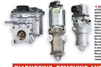  ??  ?? Different types of EGR valve are identified by their operating method. Vacuum types have flexible hoses leading to them. Electrical types have an electrical connector. Three hybrid units are pictured that have the valve operated by pneumatics, but the valve position is monitored by a potentiome­ter, hence the presence of both vacuum and electrical connection­s.